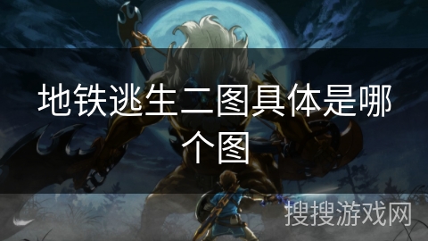 地铁逃生二图具体是哪个图 地铁逃生二图具体是哪个图