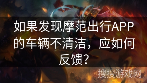 如果发现摩范出行APP的车辆不清洁，应如何反馈？