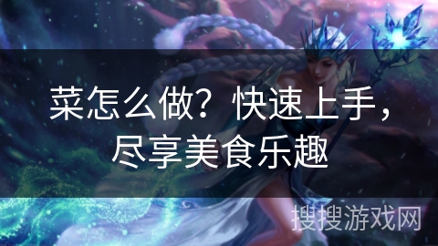 菜怎么做？快速上手，尽享美食乐趣