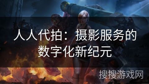 人人代拍：摄影服务的数字化新纪元