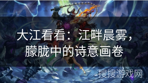 大江看看：江畔晨雾，朦胧中的诗意画卷