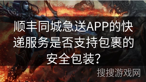 顺丰同城急送APP的快递服务是否支持包裹的安全包装？