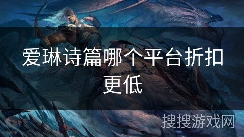 爱琳诗篇哪个平台折扣更低 爱琳诗篇哪个平台折扣更低