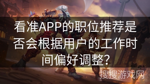看准APP的职位推荐是否会根据用户的工作时间偏好调整？