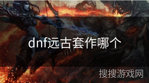 dnf远古套作哪个 dnf远古套作哪个