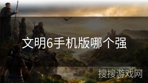 文明6手机版哪个强
