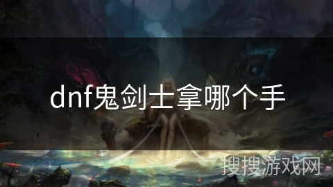 dnf鬼剑士拿哪个手 dnf鬼剑士拿哪个手