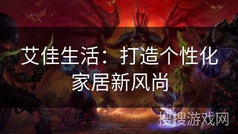 艾佳生活：打造个性化家居新风尚