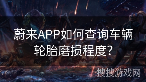 蔚来APP如何查询车辆轮胎磨损程度？