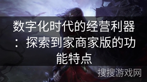 数字化时代的经营利器：探索到家商家版的功能特点
