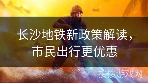 长沙地铁新政策解读，市民出行更优惠