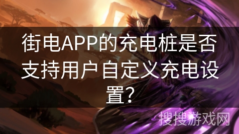 街电APP的充电桩是否支持用户自定义充电设置？