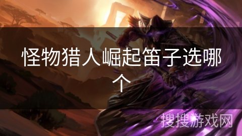 怪物猎人崛起笛子选哪个