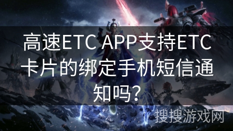 高速ETC APP支持ETC卡片的绑定手机短信通知吗? 高速ETC APP支持ETC卡片的绑定手机短信通知吗?