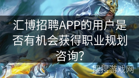 汇博招聘APP的用户是否有机会获得职业规划咨询？