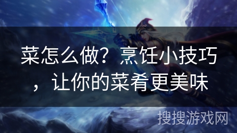 菜怎么做？烹饪小技巧，让你的菜肴更美味