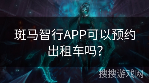 斑马智行APP可以预约出租车吗？
