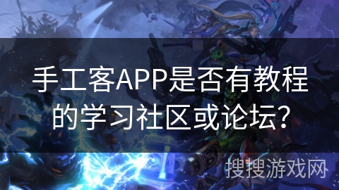 手工客APP是否有教程的学习社区或论坛? 手工客APP是否有教程的学习社区或论坛?