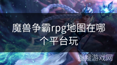 魔兽争霸rpg地图在哪个平台玩