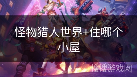 怪物猎人世界+住哪个小屋 怪物猎人世界+住哪个小屋