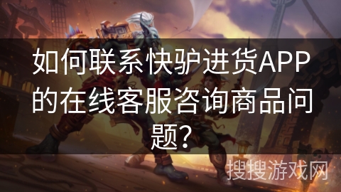 如何联系快驴进货APP的在线客服咨询商品问题？