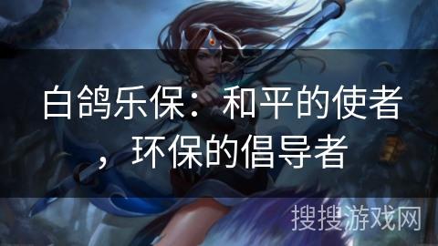 白鸽乐保：和平的使者，环保的倡导者