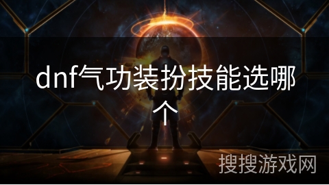 dnf气功装扮技能选哪个 dnf气功装扮技能选哪个