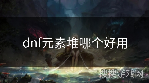 dnf元素堆哪个好用 dnf元素堆哪个好用