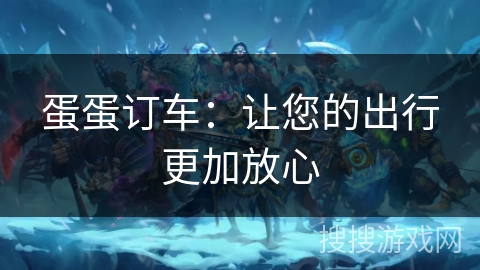 蛋蛋订车：让您的出行更加放心