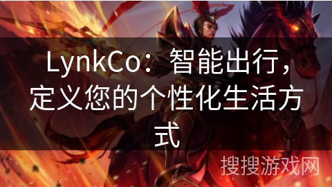 LynkCo：智能出行，定义您的个性化生活方式