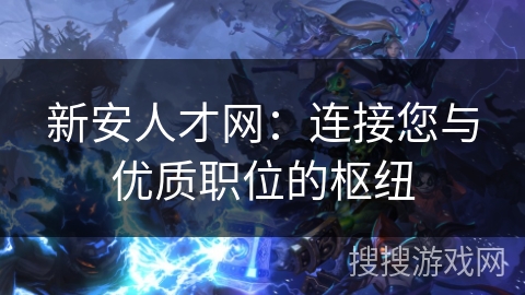 新安人才网：连接您与优质职位的枢纽