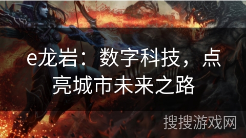 e龙岩：数字科技，点亮城市未来之路