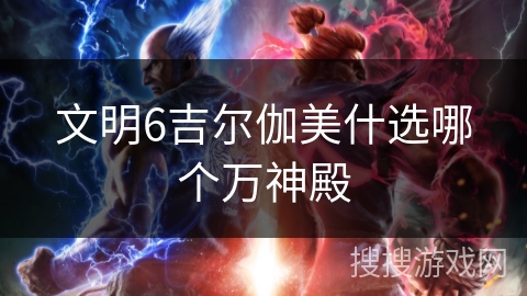 文明6吉尔伽美什选哪个万神殿