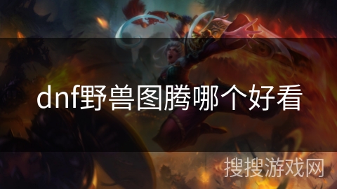 dnf野兽图腾哪个好看