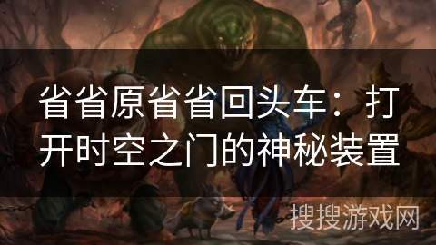省省原省省回头车：打开时空之门的神秘装置