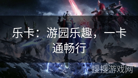 乐卡：游园乐趣，一卡通畅行