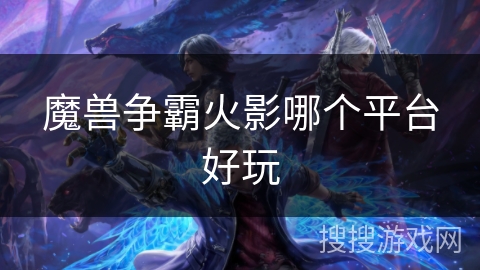 魔兽争霸火影哪个平台好玩