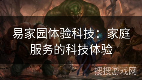 易家园体验科技：家庭服务的科技体验