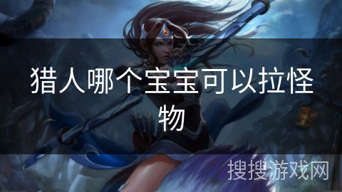 猎人哪个宝宝可以拉怪物