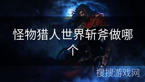 怪物猎人世界斩斧做哪个