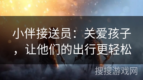 小伴接送员：关爱孩子，让他们的出行更轻松