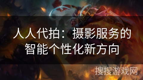 人人代拍：摄影服务的智能个性化新方向