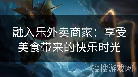 融入乐外卖商家：享受美食带来的快乐时光