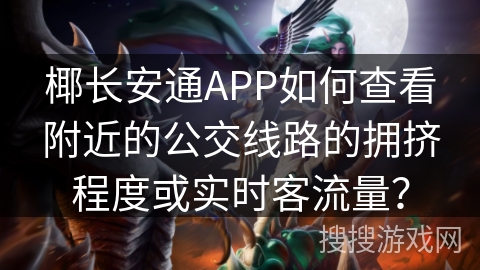 椰长安通APP如何查看附近的公交线路的拥挤程度或实时客流量？