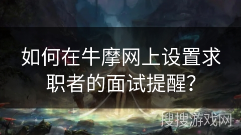 如何在牛摩网上设置求职者的面试提醒？