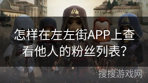 怎样在左左街APP上查看他人的粉丝列表？