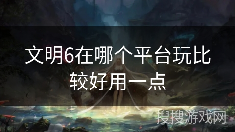 文明6在哪个平台玩比较好用一点