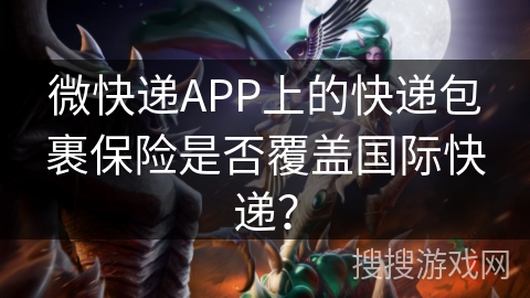 微快递APP上的快递包裹保险是否覆盖国际快递？