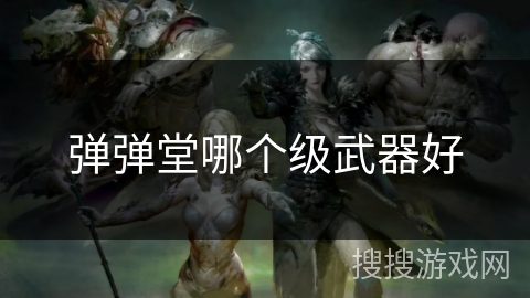 弹弹堂哪个级武器好