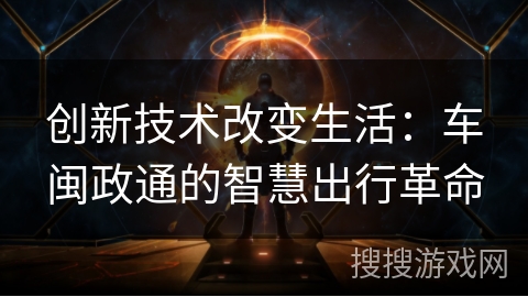 创新技术改变生活：车闽政通的智慧出行革命